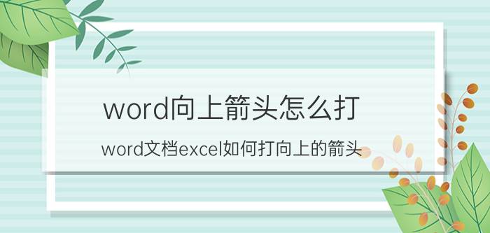 word向上箭头怎么打 word文档excel如何打向上的箭头？